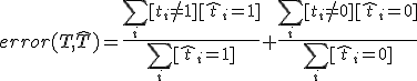  error(T, \hat{T}) = \frac{\sum_i [t_i \neq 1][\hat{t}_i = 1]}{\sum_i [\hat{t}_i = 1]} + \frac{\sum_i [t_i \neq 0][\hat{t}_i = 0]}{\sum_i [\hat{t}_i = 0]}